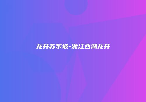龙井苏东坡-浙江西湖龙井