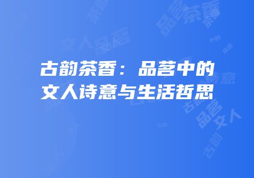 古韵茶香：品茗中的文人诗意与生活哲思