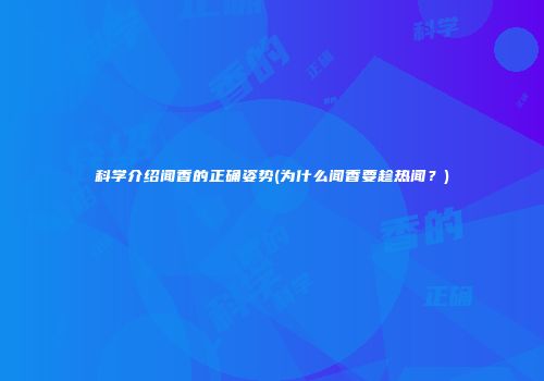 科学介绍闻香的正确姿势(为什么闻香要趁热闻？)