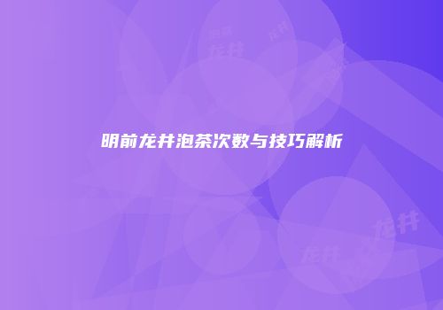 明前龙井泡茶次数与技巧解析