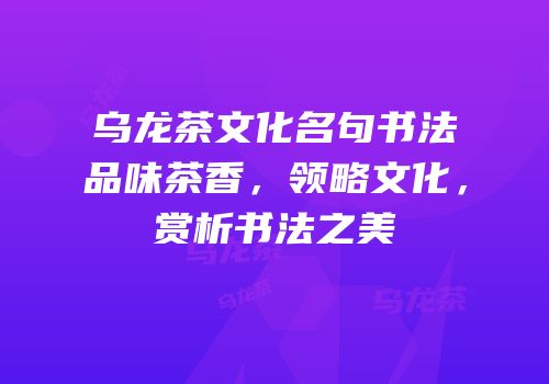 乌龙茶文化名句书法品味茶香，领略文化，赏析书法之美