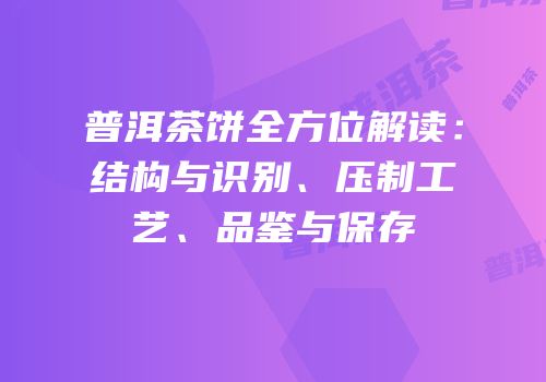 普洱茶饼全方位解读：结构与识别、压制工艺、品鉴与保存
