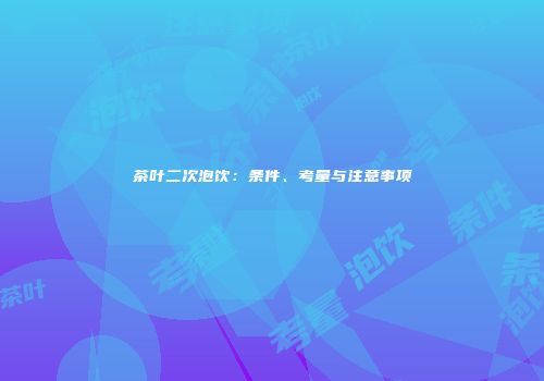 茶叶二次泡饮：条件、考量与注意事项