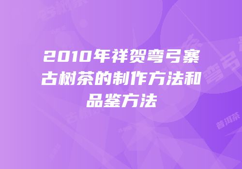 2010年祥贺弯弓寨古树茶的制作方法和品鉴方法