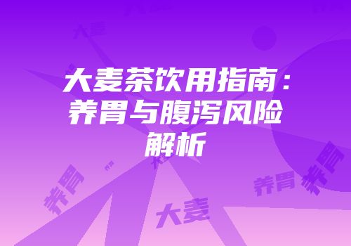 大麦茶饮用指南：养胃与腹泻风险解析