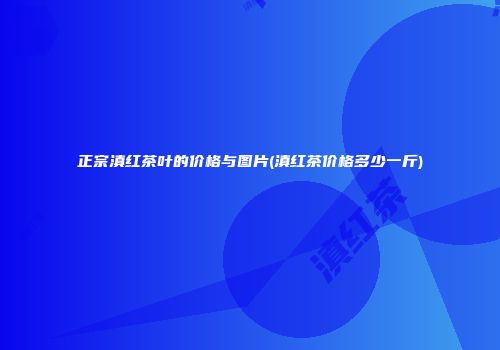正宗滇红茶叶的价格与图片(滇红茶价格多少一斤)