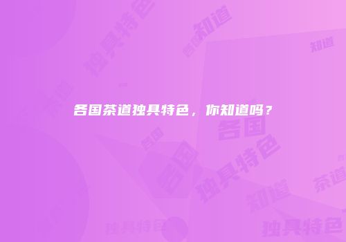 各国茶道独具特色，你知道吗？