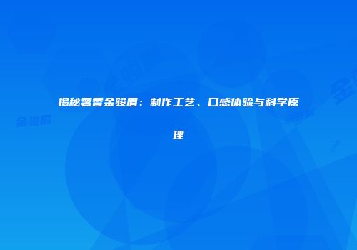 揭秘薯香金骏眉：制作工艺、口感体验与科学原理