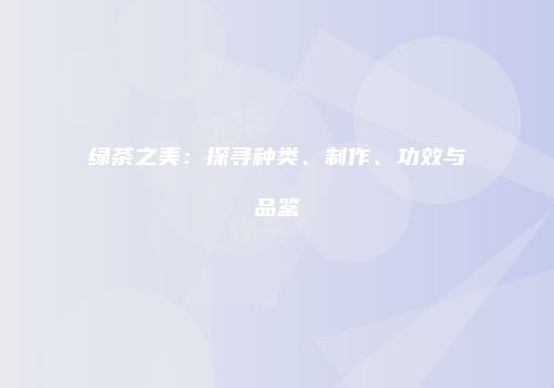 绿茶之美：探寻种类、制作、功效与品鉴