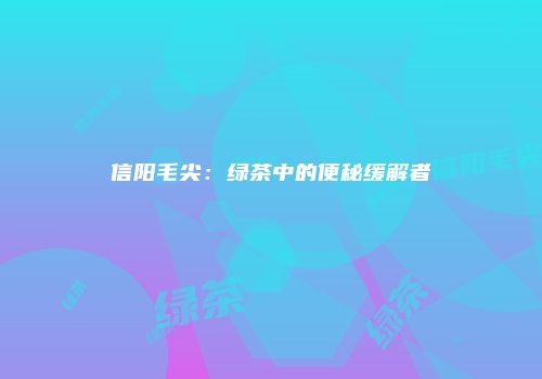 信阳毛尖：绿茶中的便秘缓解者