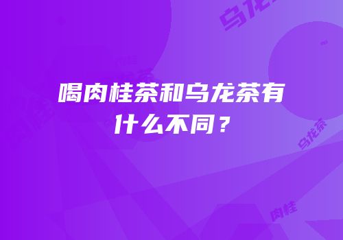 喝肉桂茶和乌龙茶有什么不同？