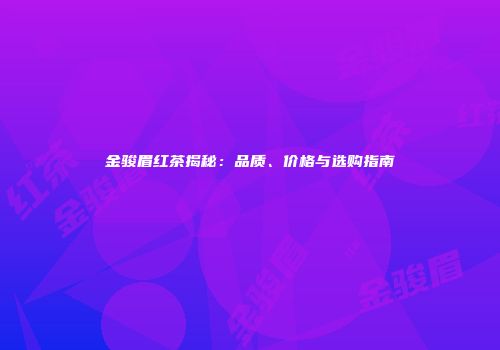 金骏眉红茶揭秘：品质、价格与选购指南