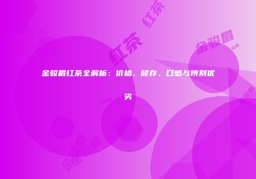 金骏眉红茶全解析：价格、储存、口感与辨别优劣
