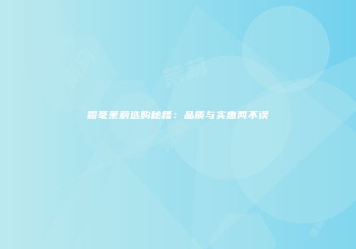 霜毫茉莉选购秘籍：品质与实惠两不误
