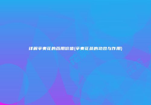详解辛夷花的药用价值(辛夷花茶的功效与作用)