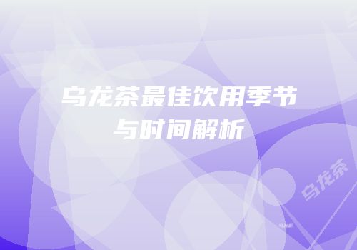乌龙茶最佳饮用季节与时间解析