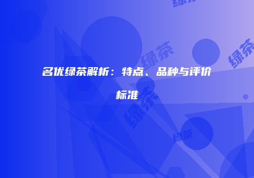 名优绿茶解析：特点、品种与评价标准