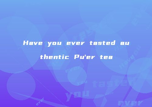 Have you ever tasted authentic Pu'er tea