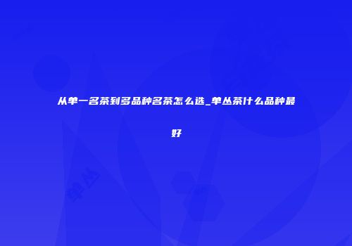 从单一名茶到多品种名茶怎么选_单丛茶什么品种最好