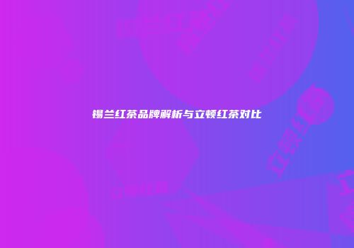锡兰红茶品牌解析与立顿红茶对比