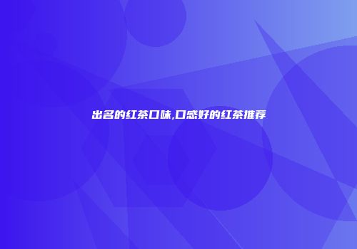 出名的红茶口味,口感好的红茶推荐