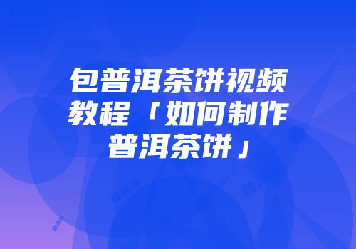 包普洱茶饼视频教程「如何制作普洱茶饼」