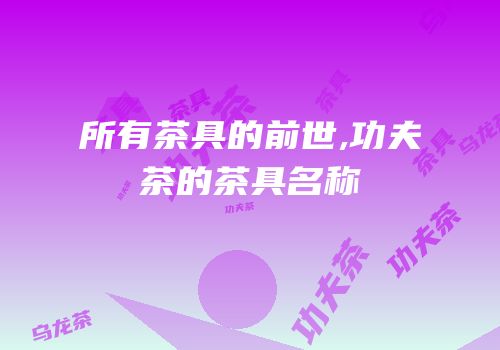 所有茶具的前世,功夫茶的茶具名称