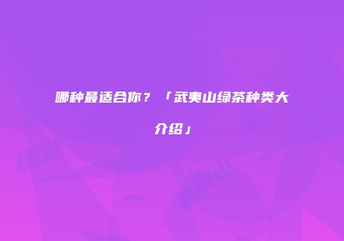 哪种最适合你？「武夷山绿茶种类大介绍」