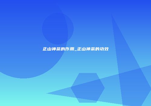 正山神茶的作用_正山神茶的功效
