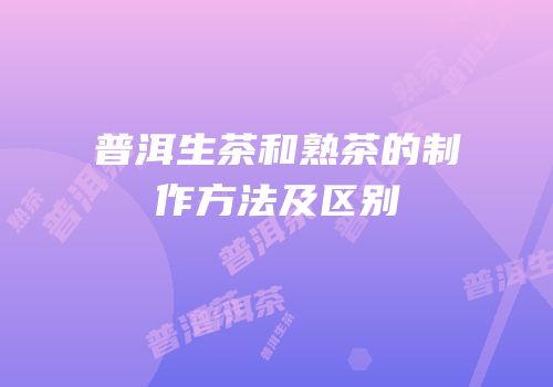 普洱生茶和熟茶的制作方法及区别