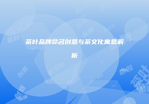 茶叶品牌命名创意与茶文化寓意解析