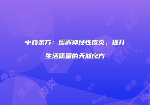 中药茶方：缓解神经性皮炎，提升生活质量的天然良方