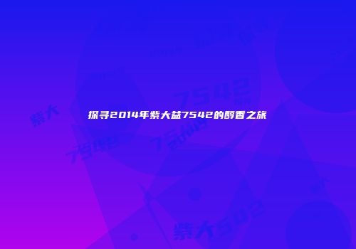 探寻2014年紫大益7542的醇香之旅