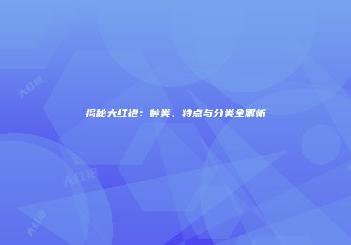 揭秘大红袍：种类、特点与分类全解析