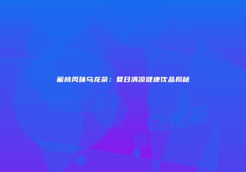 蜜桃风味乌龙茶：夏日清凉健康饮品揭秘