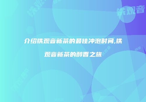 介绍铁观音新茶的最佳冲泡时间,铁观音新茶的醇香之旅