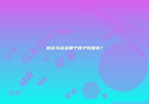 桂花乌龙茶哪个牌子好推荐？