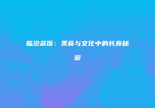 临沧茶饭：美食与文化中的长寿秘密
