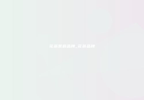 花茶茉莉品牌_花茶品牌