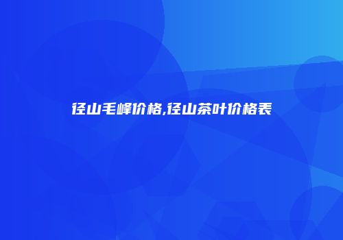 径山毛峰价格,径山茶叶价格表