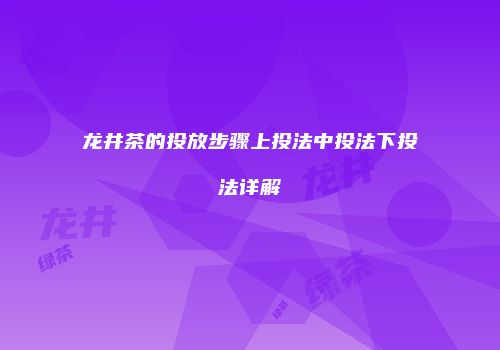 龙井茶的投放步骤上投法中投法下投法详解