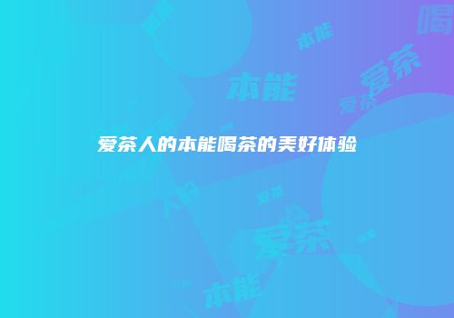 爱茶人的本能喝茶的美好体验