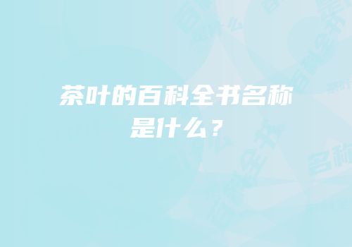 茶叶的百科全书名称是什么？