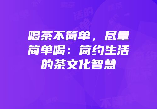 喝茶不简单，尽量简单喝：简约生活的茶文化智慧