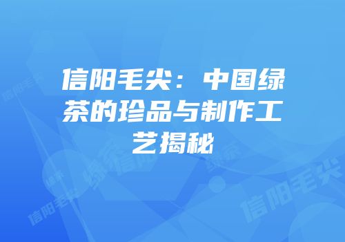 信阳毛尖：中国绿茶的珍品与制作工艺揭秘
