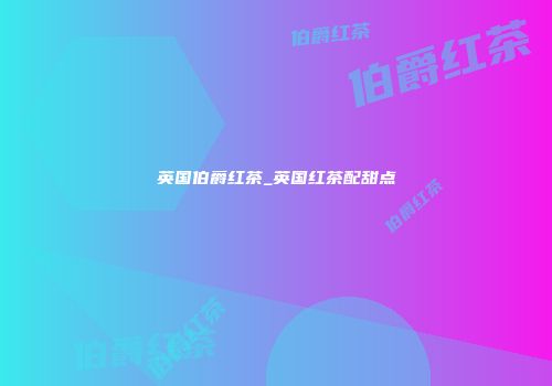 英国伯爵红茶_英国红茶配甜点