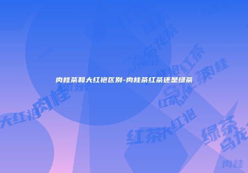 肉桂茶和大红袍区别-肉桂茶红茶还是绿茶