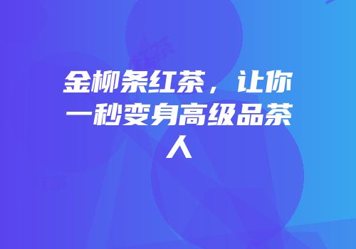 金柳条红茶，让你一秒变身高级品茶人