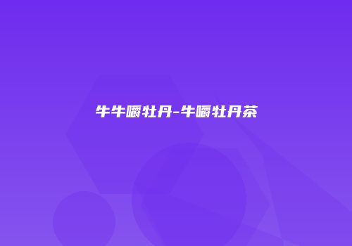 牛牛嚼牡丹-牛嚼牡丹茶