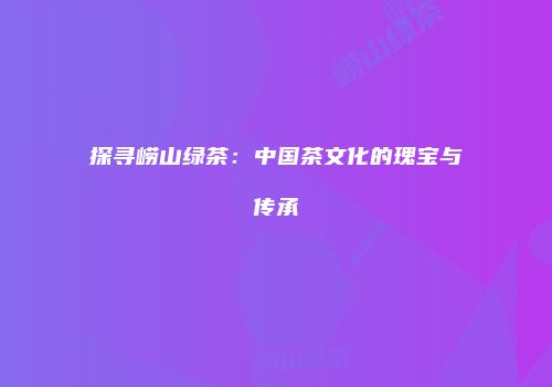 探寻崂山绿茶：中国茶文化的瑰宝与传承